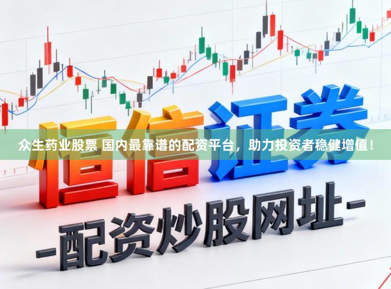 众生药业股票 国内最靠谱的配资平台，助力投资者稳健增值！