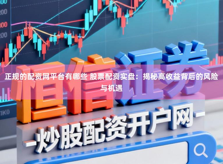 正规的配资网平台有哪些 股票配资实盘：揭秘高收益背后的风险与机遇