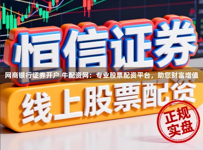 网商银行证券开户 牛配资网：专业股票配资平台，助您财富增值