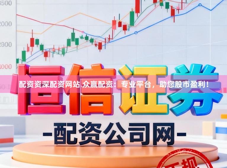 配资资深配资网站 众赢配资：专业平台，助您股市盈利！