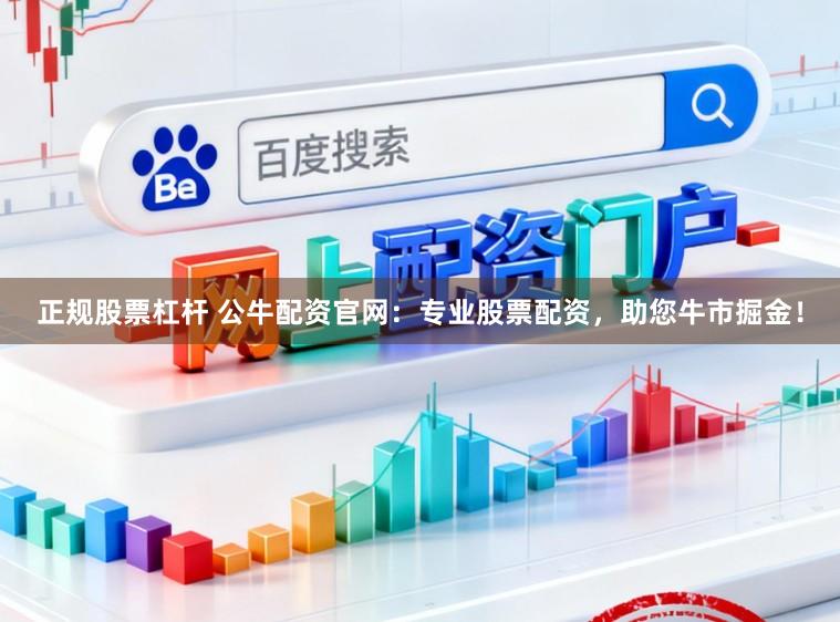 正规股票杠杆 公牛配资官网：专业股票配资，助您牛市掘金！