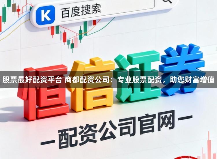 股票最好配资平台 商都配资公司：专业股票配资，助您财富增值