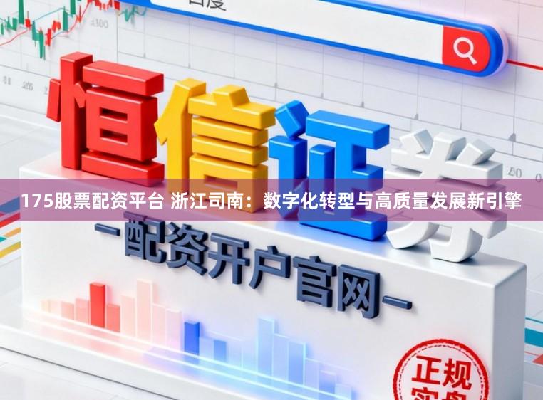 175股票配资平台 浙江司南：数字化转型与高质量发展新引擎