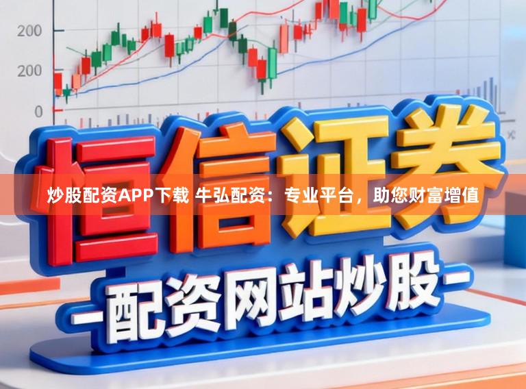 炒股配资APP下载 牛弘配资：专业平台，助您财富增值