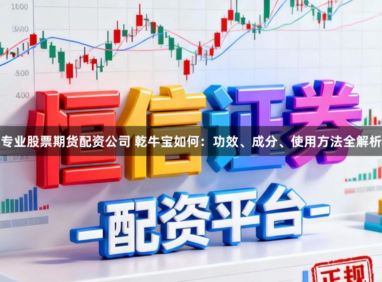 专业股票期货配资公司 乾牛宝如何：功效、成分、使用方法全解析