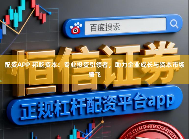 配资APP 邦乾资本：专业投资引领者，助力企业成长与资本市场腾飞