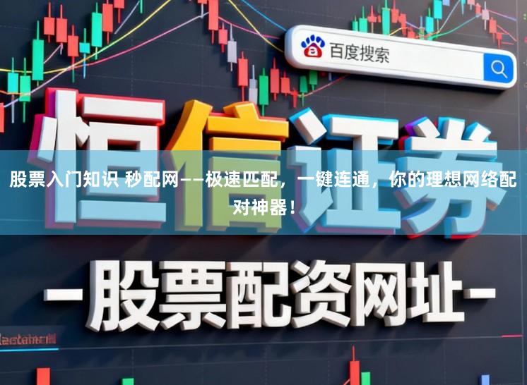 股票入门知识 秒配网——极速匹配，一键连通，你的理想网络配对神器！