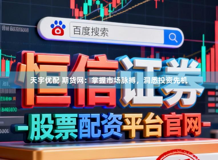 天宇优配 期货网：掌握市场脉搏，洞悉投资先机