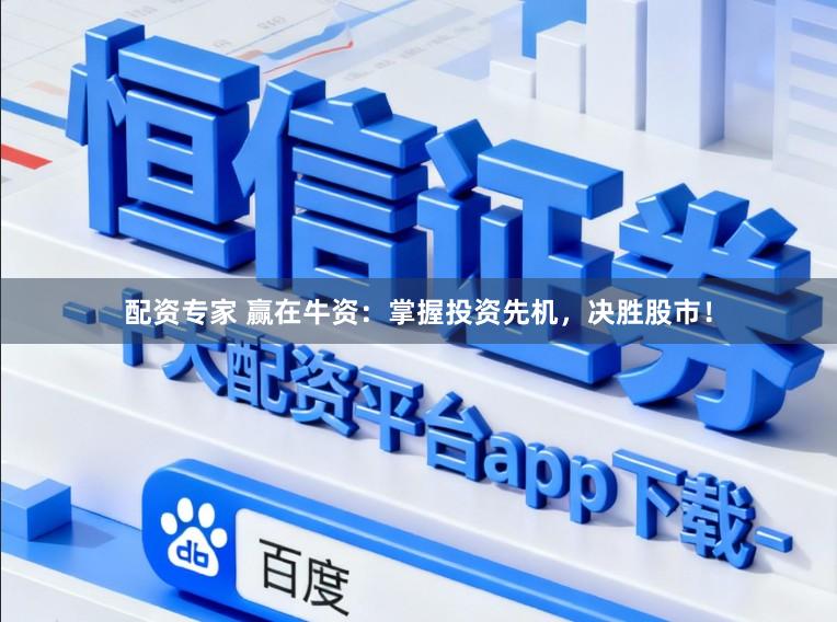 配资专家 赢在牛资：掌握投资先机，决胜股市！