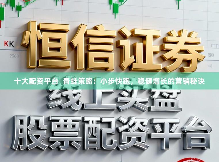 十大配资平台  青蛙策略：小步快跑，稳健增长的营销秘诀