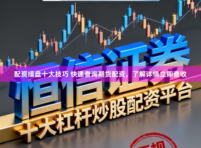 配资操盘十大技巧 快速查询期货配资，了解详情立即查收