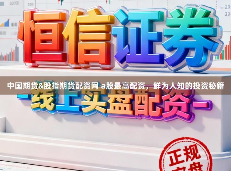 中国期货&股指期货配资网 a股最高配资，鲜为人知的投资秘籍