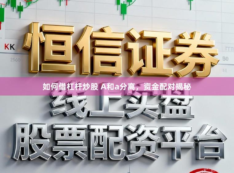 如何借杠杆炒股 A和a分离，资金配对揭秘