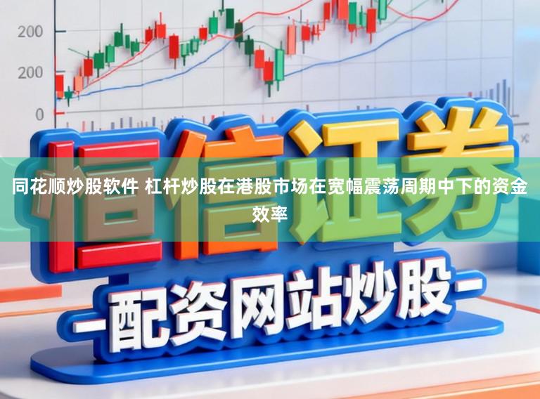 同花顺炒股软件 杠杆炒股在港股市场在宽幅震荡周期中下的资金效率