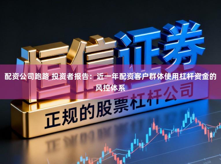 配资公司跑路 投资者报告：近一年配资客户群体使用杠杆资金的风控体系