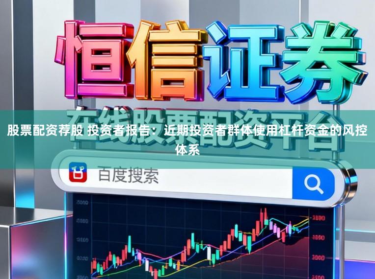 股票配资荐股 投资者报告：近期投资者群体使用杠杆资金的风控体系