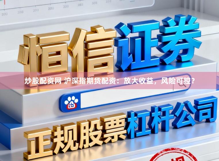 炒股配资网 沪深指期货配资：放大收益，风险可控？