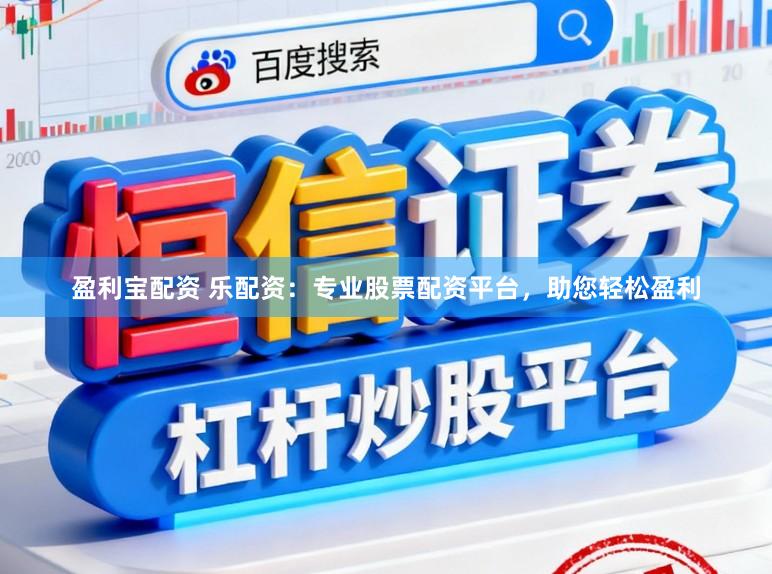 盈利宝配资 乐配资：专业股票配资平台，助您轻松盈利