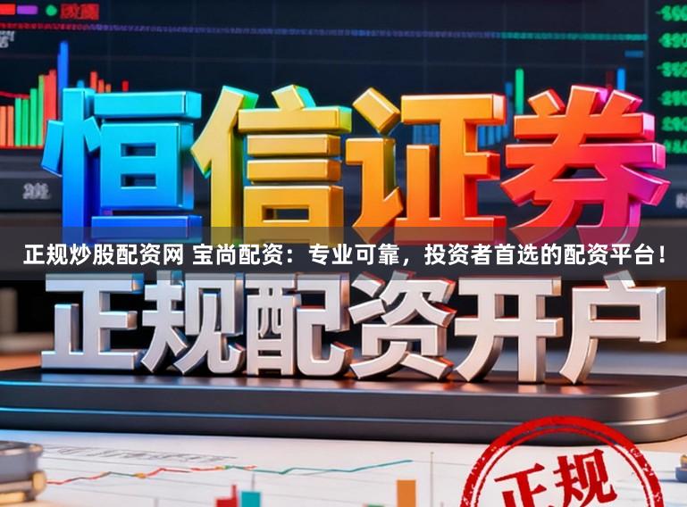 正规炒股配资网 宝尚配资：专业可靠，投资者首选的配资平台！