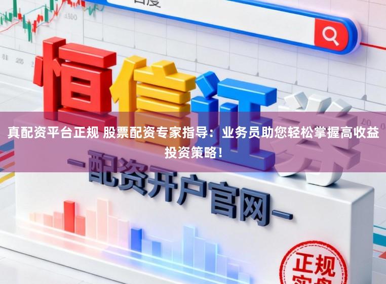 真配资平台正规 股票配资专家指导：业务员助您轻松掌握高收益投资策略！