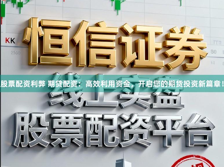 股票配资利弊 期贷配资：高效利用资金，开启您的期货投资新篇章！
