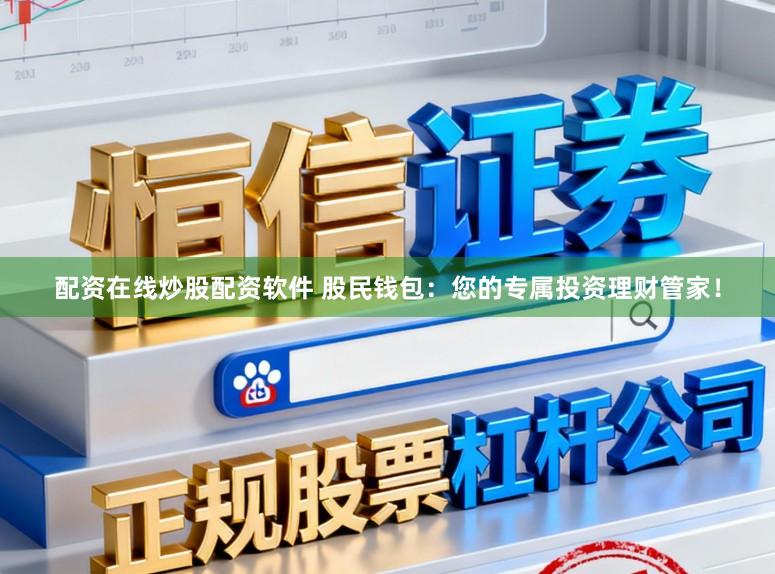 配资在线炒股配资软件 股民钱包：您的专属投资理财管家！