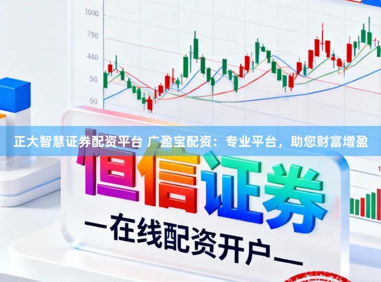 正大智慧证券配资平台 广盈宝配资：专业平台，助您财富增盈