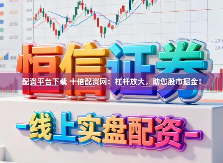 配资平台下载 十倍配资网：杠杆放大，助您股市掘金！