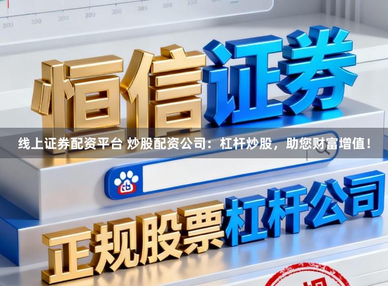 线上证券配资平台 炒股配资公司：杠杆炒股，助您财富增值！