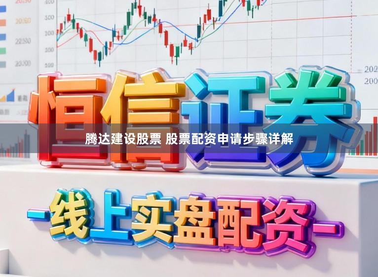 腾达建设股票 股票配资申请步骤详解