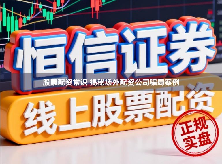 股票配资常识 揭秘场外配资公司骗局案例