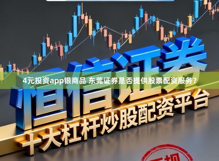 4元投资app银商品 东莞证券是否提供股票配资服务？