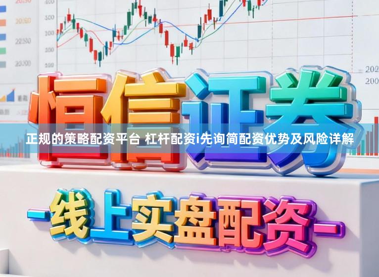 正规的策略配资平台 杠杆配资i先询简配资优势及风险详解