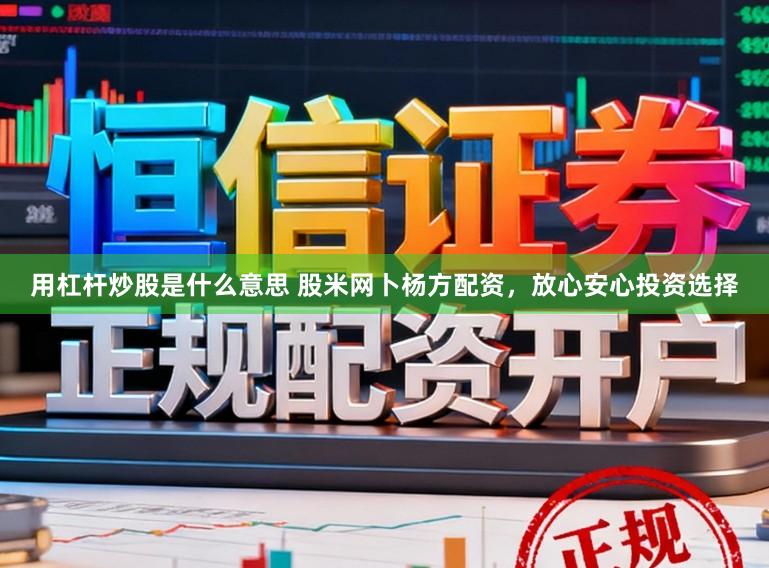 用杠杆炒股是什么意思 股米网卜杨方配资，放心安心投资选择