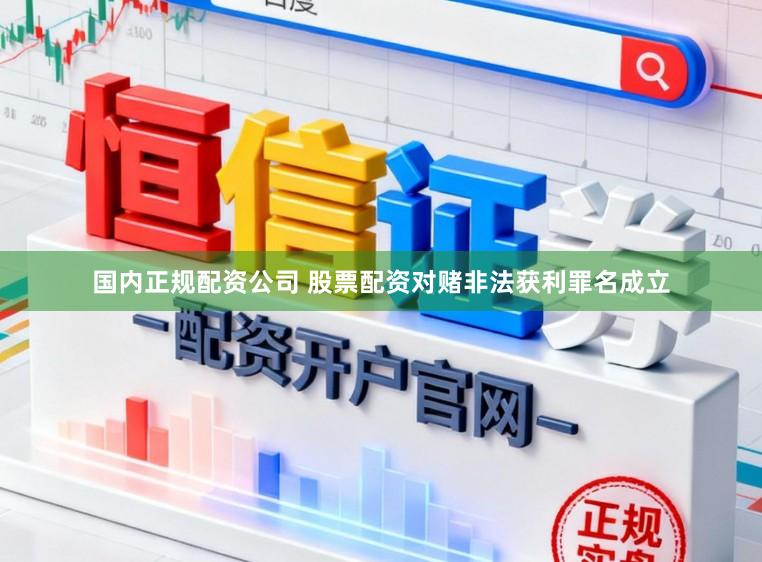 国内正规配资公司 股票配资对赌非法获利罪名成立