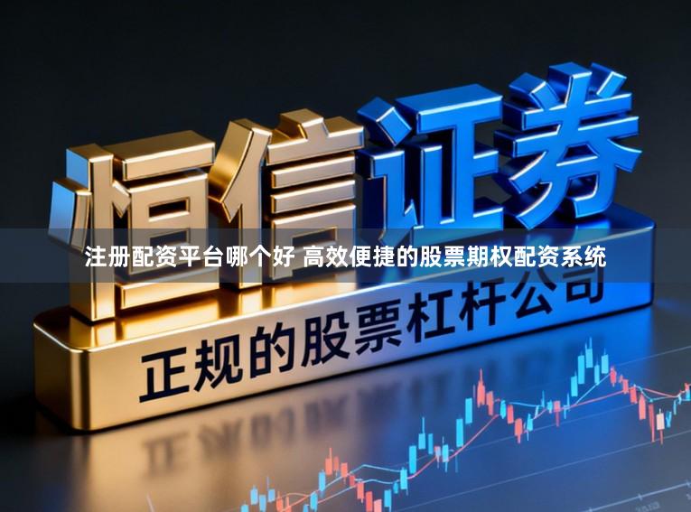 注册配资平台哪个好 高效便捷的股票期权配资系统