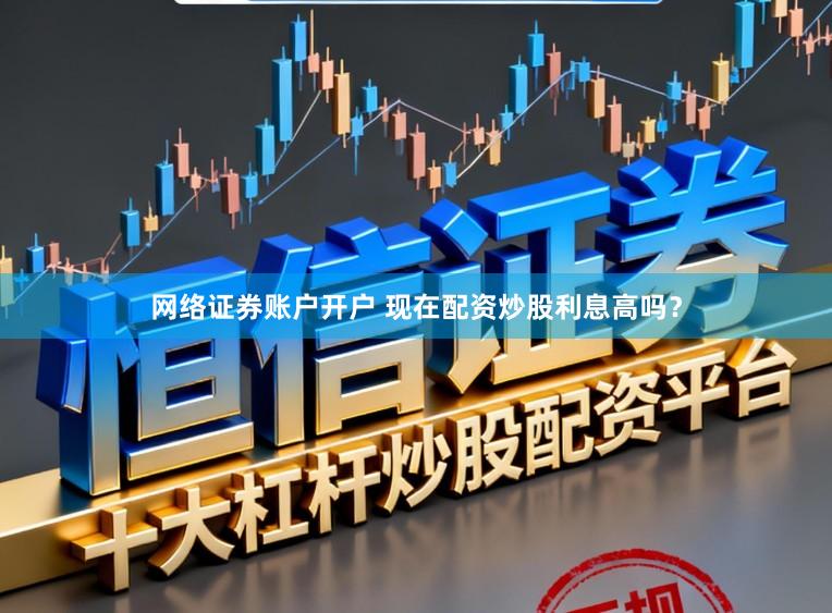 网络证券账户开户 现在配资炒股利息高吗？
