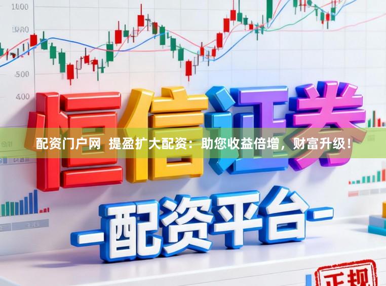 配资门户网  提盈扩大配资：助您收益倍增，财富升级！