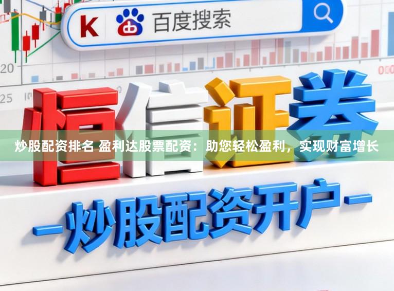 炒股配资排名 盈利达股票配资：助您轻松盈利，实现财富增长
