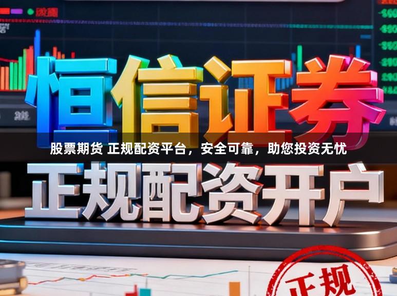 股票期货 正规配资平台，安全可靠，助您投资无忧