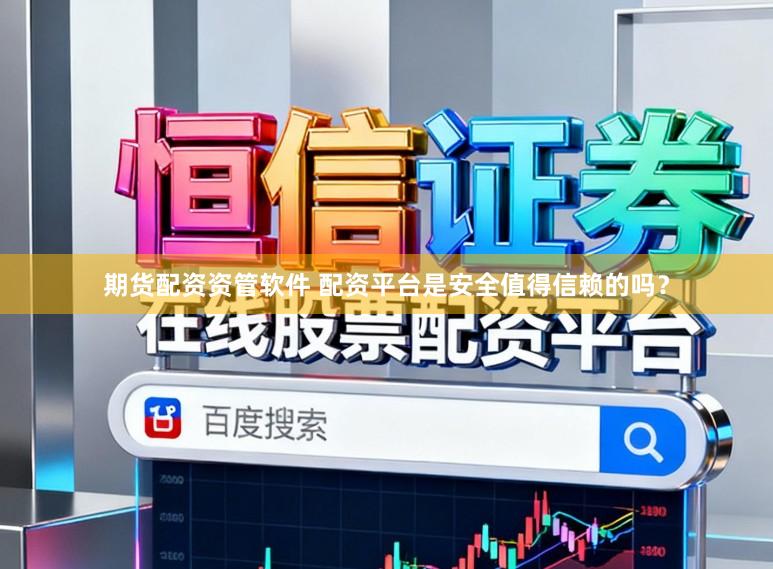 期货配资资管软件 配资平台是安全值得信赖的吗？