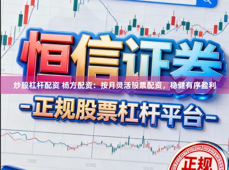炒股杠杆配资 杨方配资：按月灵活股票配资，稳健有序盈利