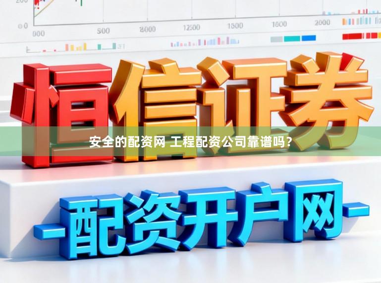 安全的配资网 工程配资公司靠谱吗？