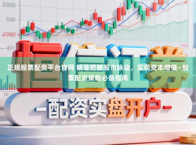 正规股票配资平台官网 精准把握股市脉动，实现资本增值—股票配资策略必备指南