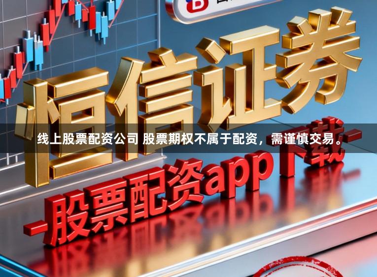 线上股票配资公司 股票期权不属于配资，需谨慎交易。