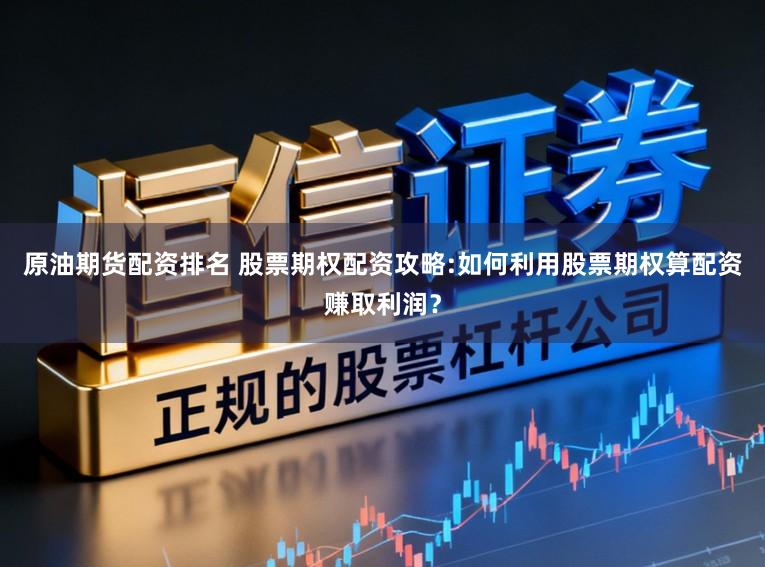 原油期货配资排名 股票期权配资攻略:如何利用股票期权算配资赚取利润？