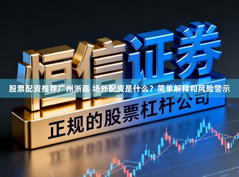 股票配资推荐广州浙嘉 场外配资是什么？简单解释和风险警示