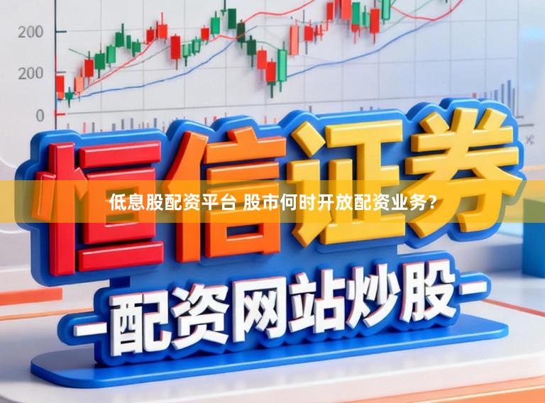 低息股配资平台 股市何时开放配资业务？