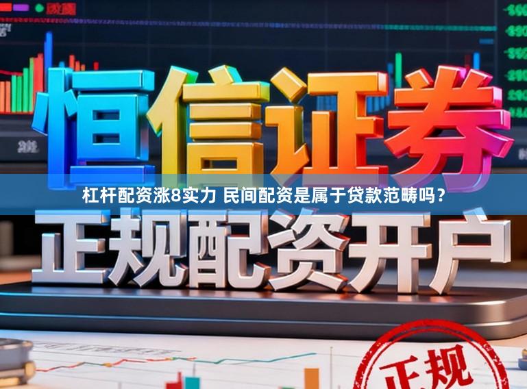 杠杆配资涨8实力 民间配资是属于贷款范畴吗？
