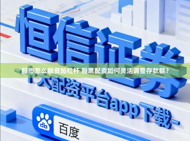 股市怎么融资加杠杆 股票配资如何灵活调整存款额？